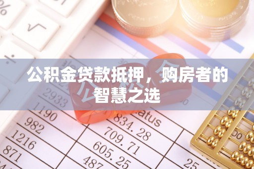 明山公积金贷款抵押，购房者的智慧之选