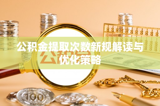 明山公积金提取次数新规解读与优化策略