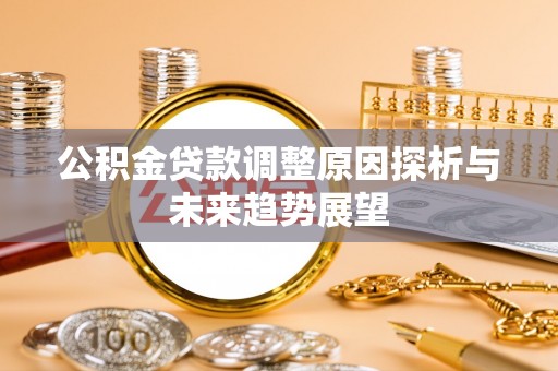 明山公积金贷款调整原因探析与未来趋势展望