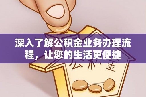 明山深入了解公积金业务办理流程，让您的生活更便捷