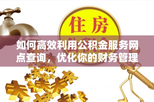 明山如何高效利用公积金服务网点查询，优化你的财务管理