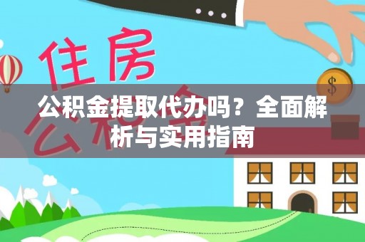 明山公积金提取代办吗？全面解析与实用指南
