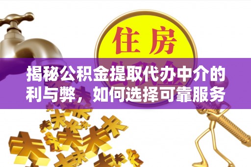 明山揭秘公积金提取代办中介的利与弊，如何选择可靠服务？