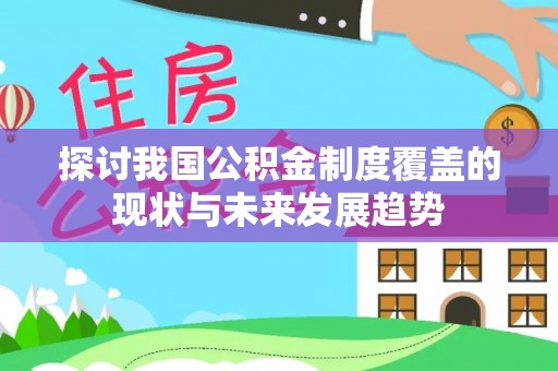 明山探讨我国公积金制度覆盖的现状与未来发展趋势