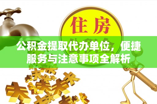 明山公积金提取代办单位，便捷服务与注意事项全解析