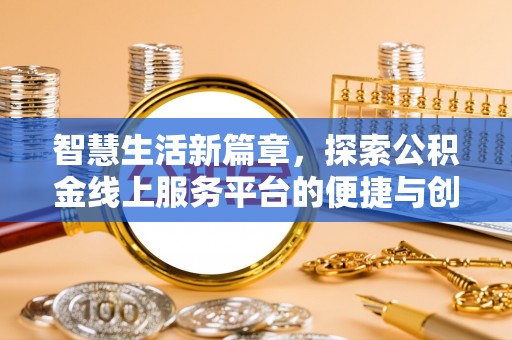 明山智慧生活新篇章，探索公积金线上服务平台的便捷与创新