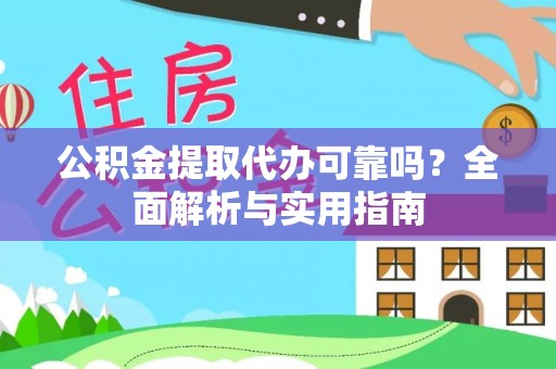 明山公积金提取代办可靠吗？全面解析与实用指南