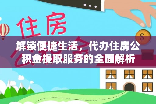 明山解锁便捷生活，代办住房公积金提取服务的全面解析