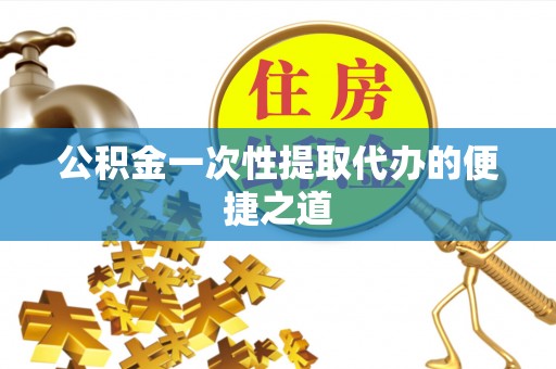 明山公积金一次性提取代办的便捷之道
