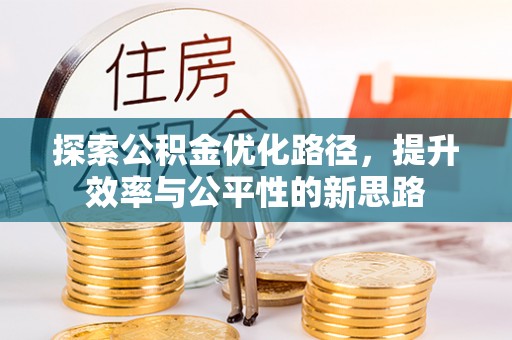 明山探索公积金优化路径，提升效率与公平性的新思路