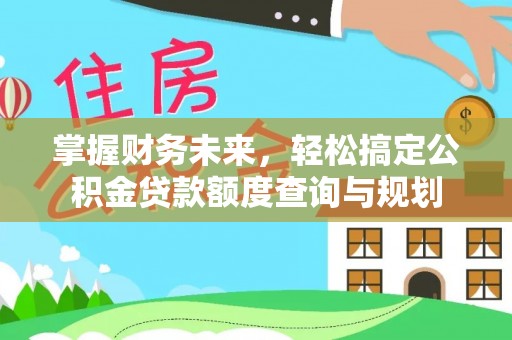 明山掌握财务未来，轻松搞定公积金贷款额度查询与规划
