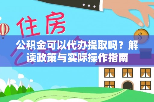 明山公积金可以代办提取吗？解读政策与实际操作指南