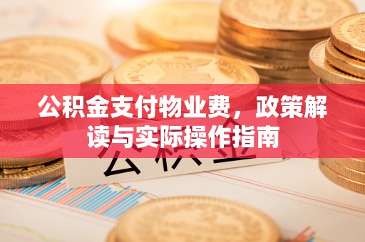 明山公积金支付物业费，政策解读与实际操作指南
