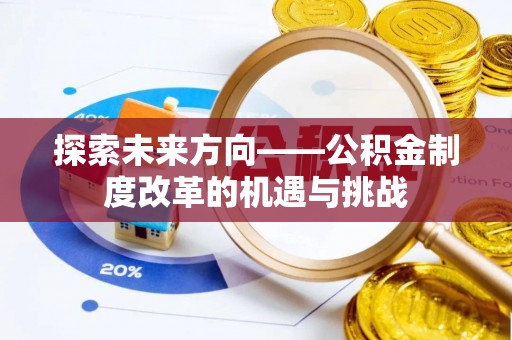 明山探索未来方向——公积金制度改革的机遇与挑战