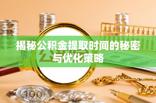 明山揭秘公积金提取时间的秘密与优化策略