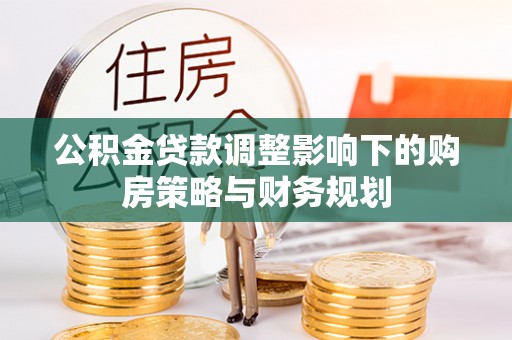 明山公积金贷款调整影响下的购房策略与财务规划