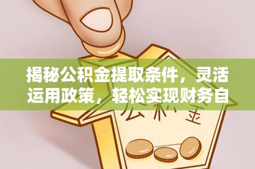 明山揭秘公积金提取条件，灵活运用政策，轻松实现财务自由