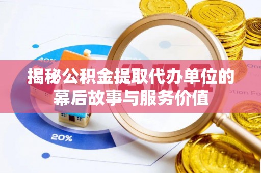 明山揭秘公积金提取代办单位的幕后故事与服务价值