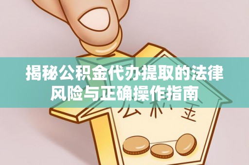 明山揭秘公积金代办提取的法律风险与正确操作指南