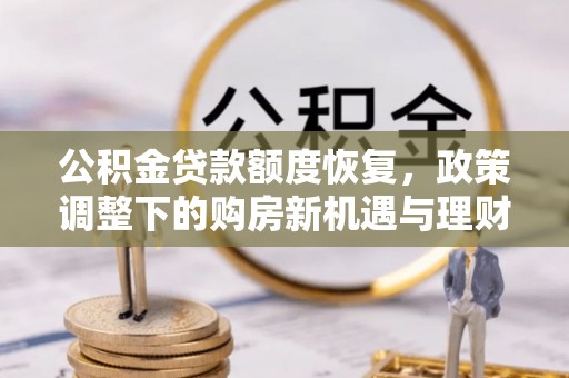 明山公积金贷款额度恢复，政策调整下的购房新机遇与理财规划