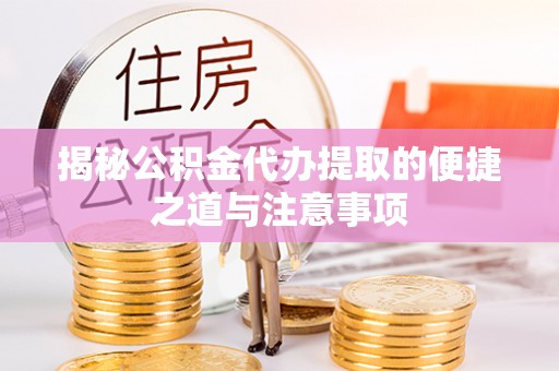明山揭秘公积金代办提取的便捷之道与注意事项