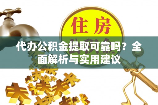 明山代办公积金提取可靠吗？全面解析与实用建议