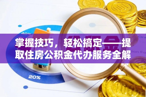 明山掌握技巧，轻松搞定——提取住房公积金代办服务全解析