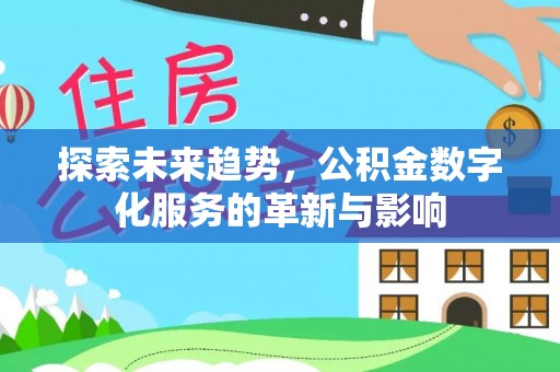 明山探索未来趋势，公积金数字化服务的革新与影响