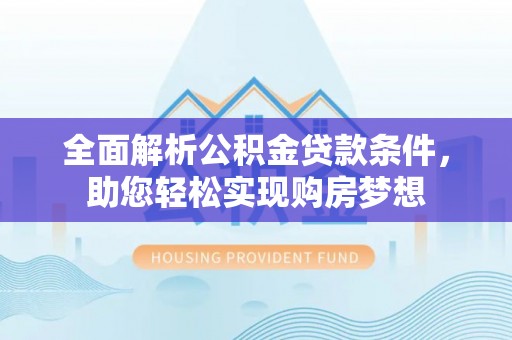 明山全面解析公积金贷款条件，助您轻松实现购房梦想