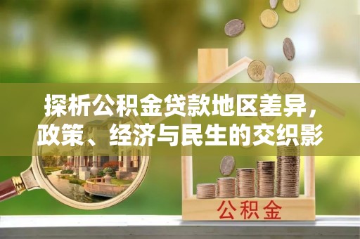 明山探析公积金贷款地区差异，政策、经济与民生的交织影响