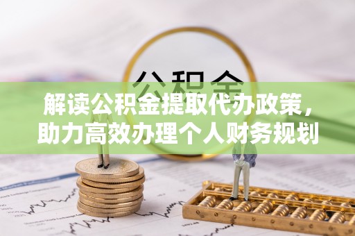 明山解读公积金提取代办政策，助力高效办理个人财务规划