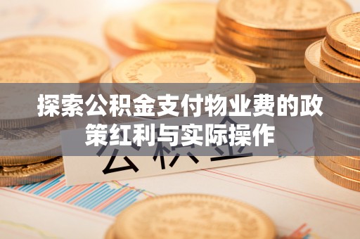明山探索公积金支付物业费的政策红利与实际操作