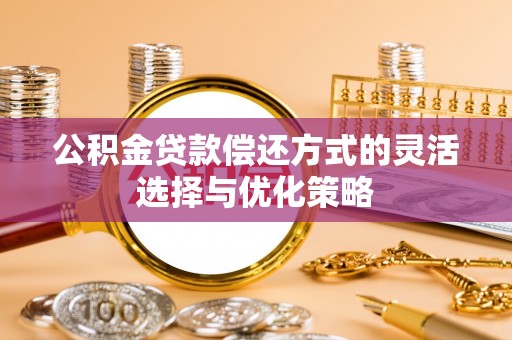 明山公积金贷款偿还方式的灵活选择与优化策略