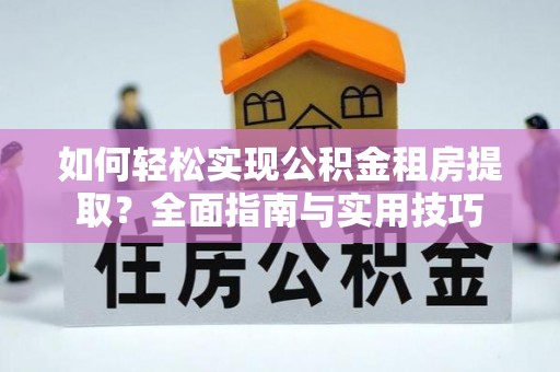 明山如何轻松实现公积金租房提取？全面指南与实用技巧