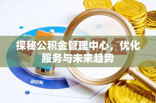 明山探秘公积金管理中心，优化服务与未来趋势