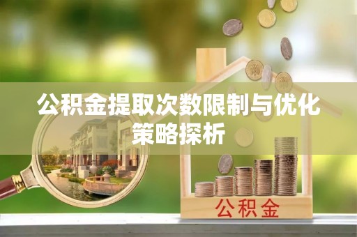 明山公积金提取次数限制与优化策略探析
