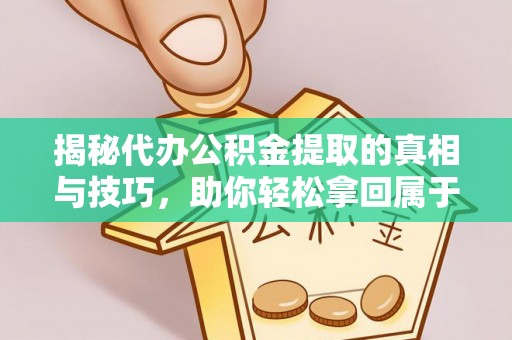 明山揭秘代办公积金提取的真相与技巧，助你轻松拿回属于你的钱