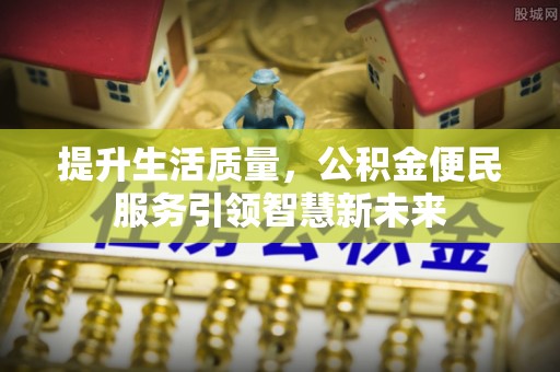 明山提升生活质量，公积金便民服务引领智慧新未来