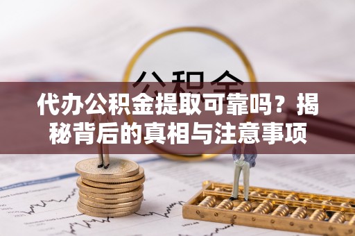 明山代办公积金提取可靠吗？揭秘背后的真相与注意事项