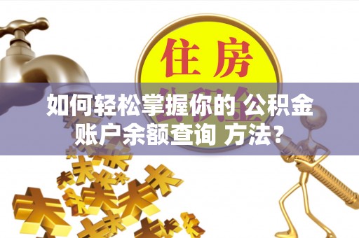 明山如何轻松掌握你的 公积金账户余额查询 方法？