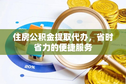 明山住房公积金提取代办，省时省力的便捷服务