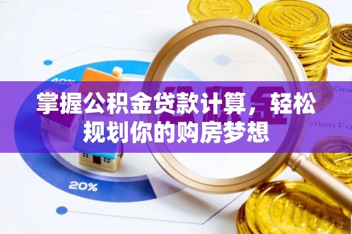 明山掌握公积金贷款计算，轻松规划你的购房梦想