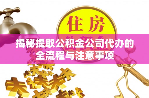明山揭秘提取公积金公司代办的全流程与注意事项
