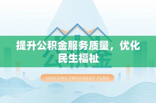 明山提升公积金服务质量，优化民生福祉
