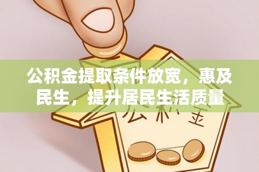 明山公积金提取条件放宽，惠及民生，提升居民生活质量