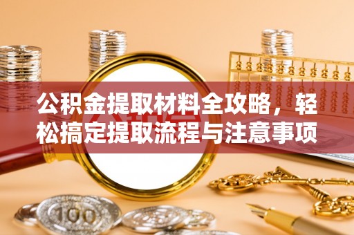 明山公积金提取材料全攻略，轻松搞定提取流程与注意事项