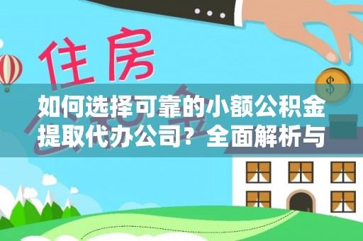 明山如何选择可靠的小额公积金提取代办公司？全面解析与实用指南