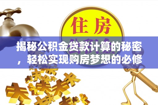 明山揭秘公积金贷款计算的秘密，轻松实现购房梦想的必修课