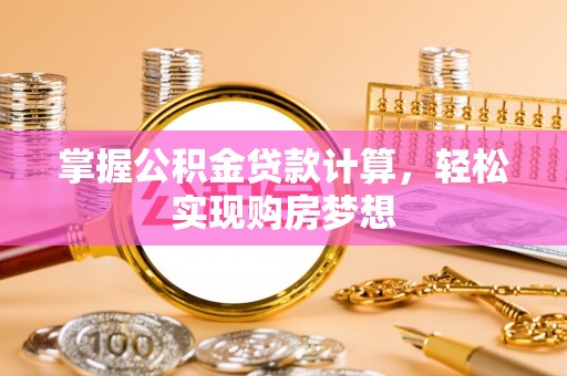 明山掌握公积金贷款计算，轻松实现购房梦想