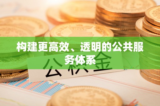 明山构建更高效、透明的公共服务体系